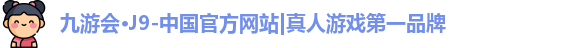 九游会·J9-中国官方网站|真人游戏第一品牌